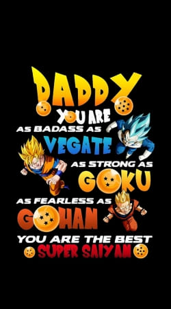 Daddy you are as badass as Vegeta As strong as Goku as fearless as Gohan You are the best