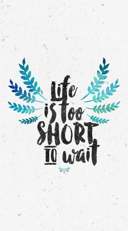 Life's too short to wait