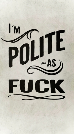 I´m polite as fuck